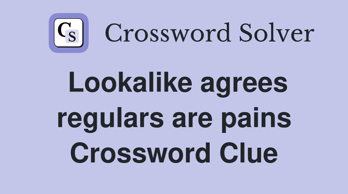 Lookalike agrees regulars are pains Crossword Clue