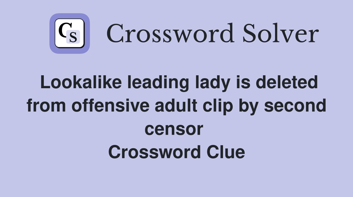 Lookalike leading lady is deleted from offensive adult clip by second censor  Crossword Clue