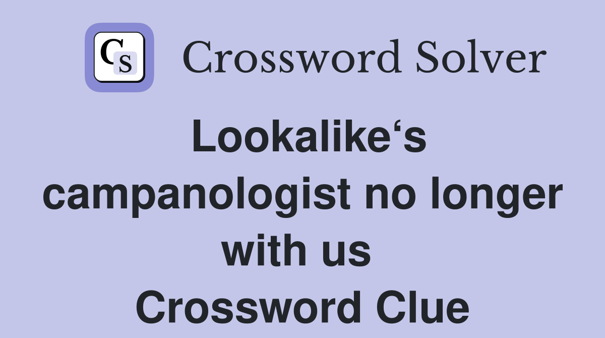 Lookalike‘s campanologist no longer with us  Crossword Clue