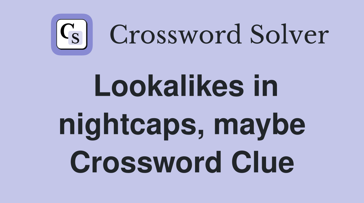 Lookalikes in nightcaps, maybe Crossword Clue