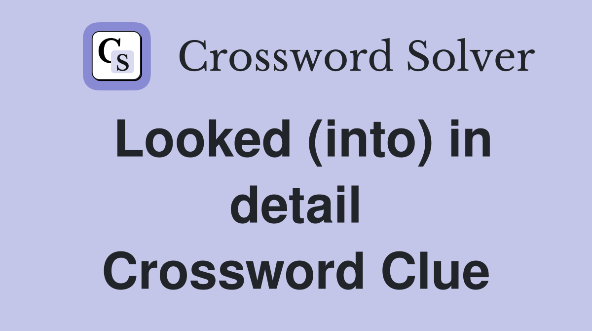 Looked (into) in detail Crossword Clue