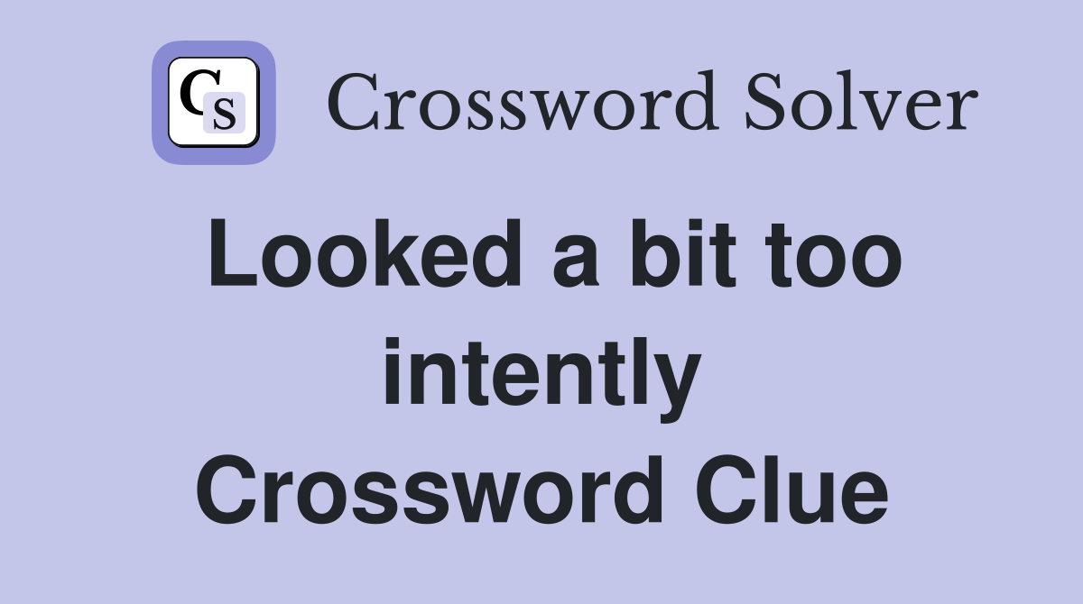 Looked a bit too intently Crossword Clue