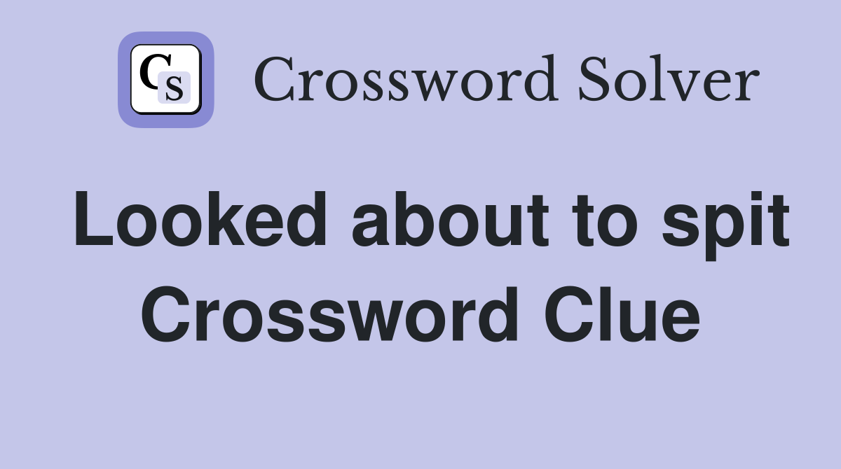 Looked about to spit Crossword Clue
