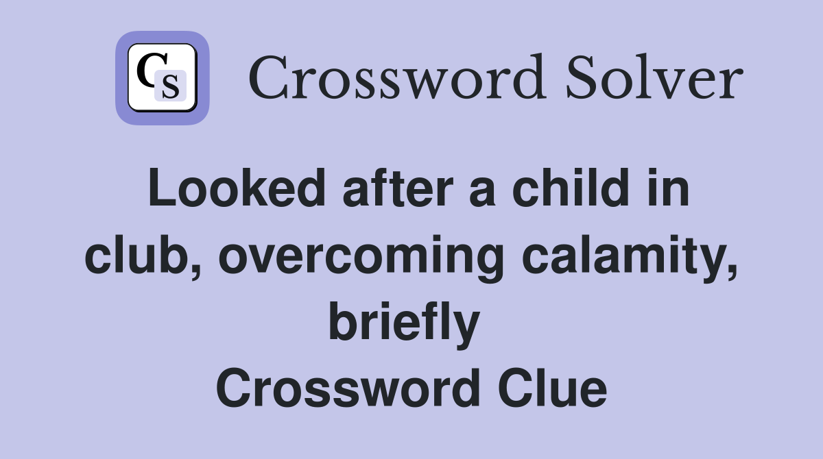 Looked after a child in club, overcoming calamity, briefly  Crossword Clue