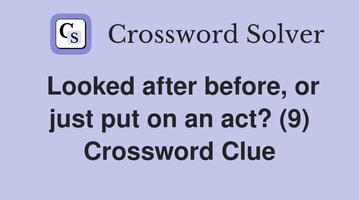 Looked after before, or just put on an act? (9) Crossword Clue