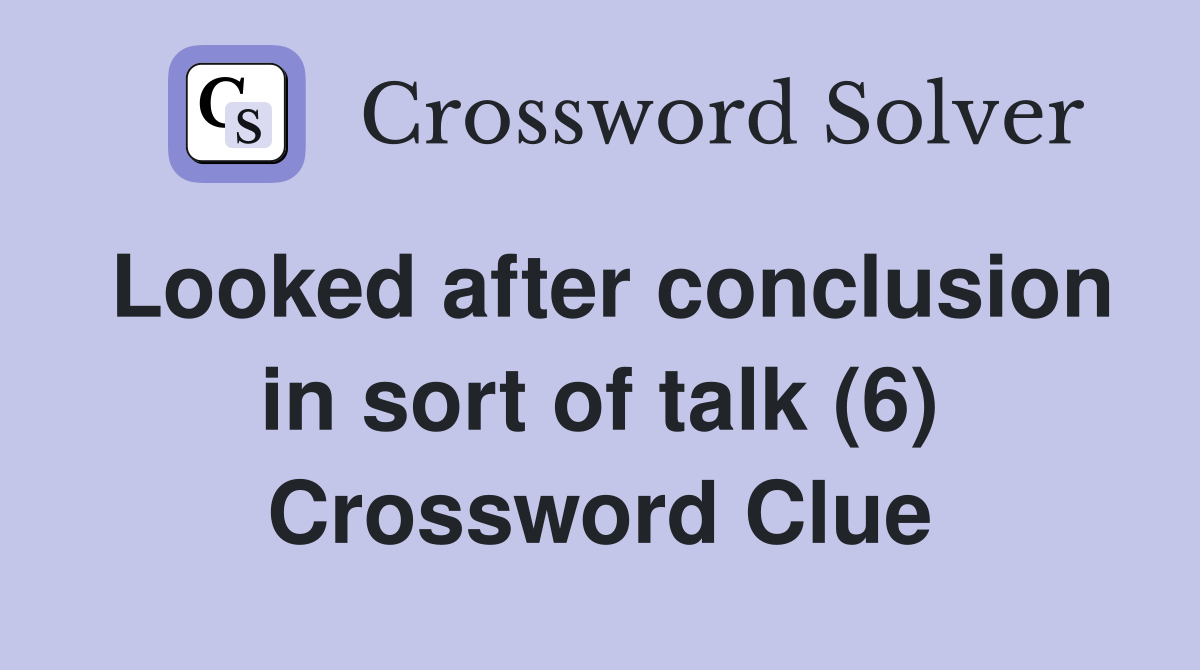 Looked after conclusion in sort of talk (6) Crossword Clue