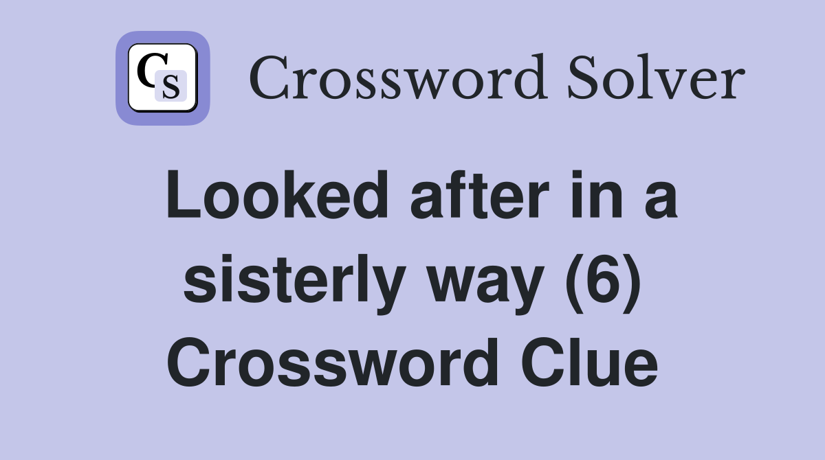 Looked after in a sisterly way (6) Crossword Clue