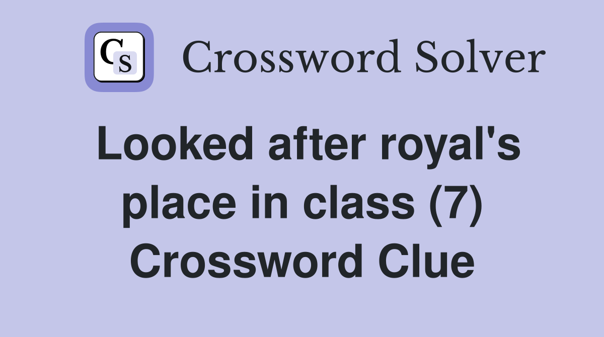Looked after royal's place in class (7) Crossword Clue