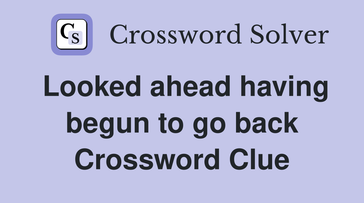 Looked ahead having begun to go back Crossword Clue