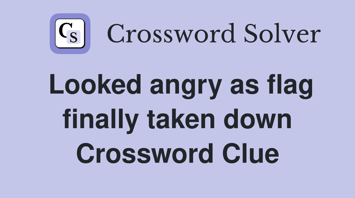 Looked angry as flag finally taken down Crossword Clue
