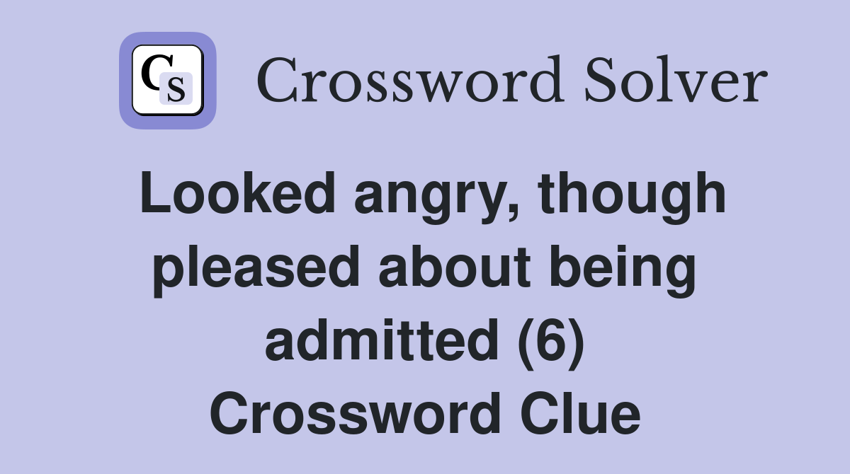 Looked angry, though pleased about being admitted (6) Crossword Clue