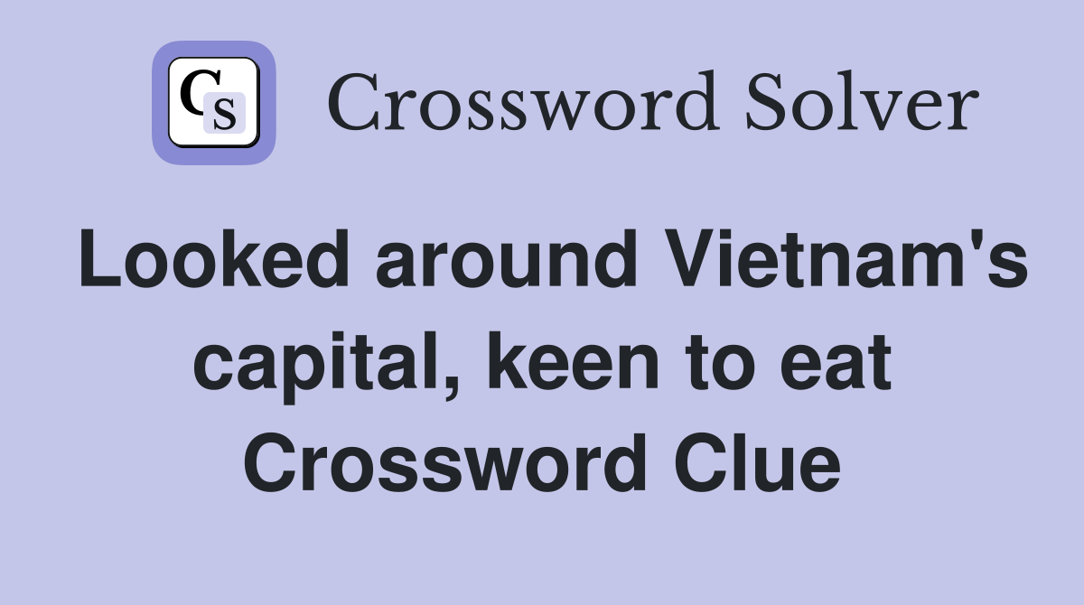 Looked around Vietnam's capital, keen to eat Crossword Clue