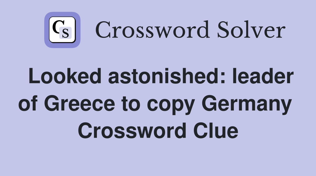 Looked astonished: leader of Greece to copy Germany  Crossword Clue