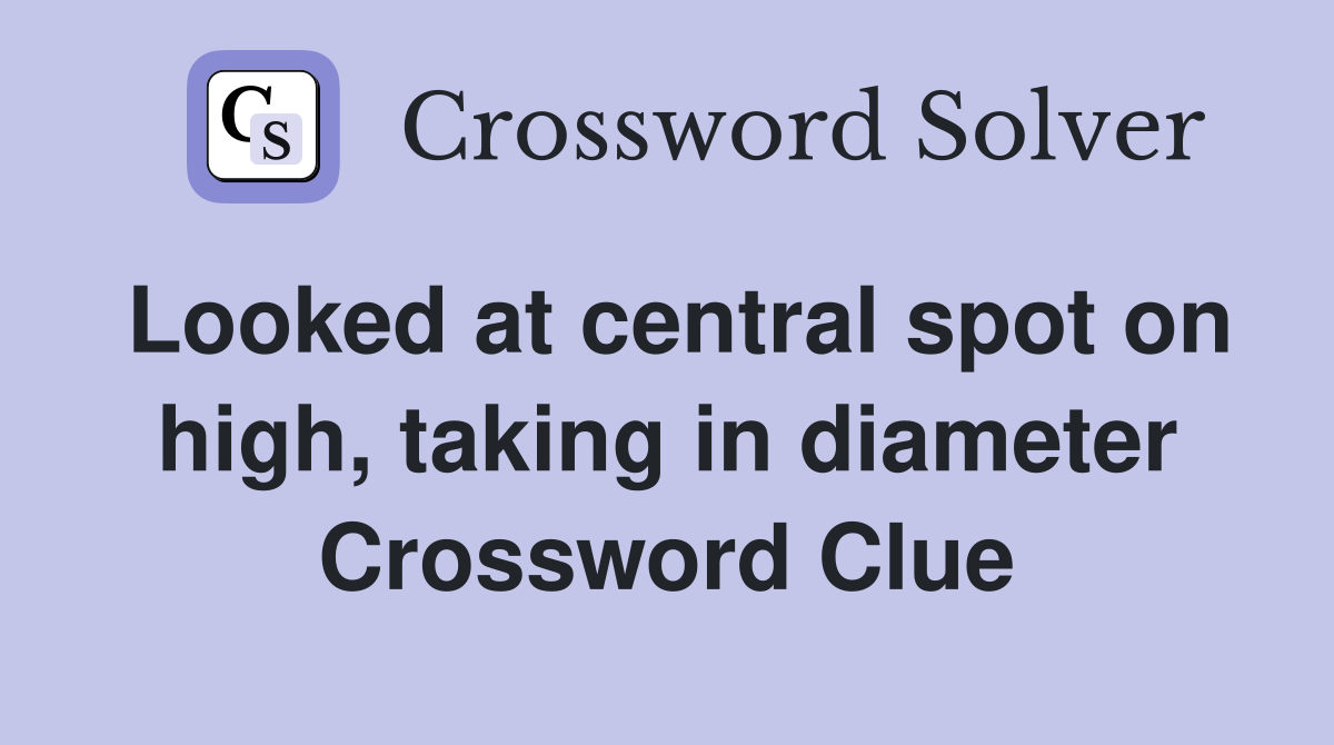 Looked at central spot on high, taking in diameter Crossword Clue