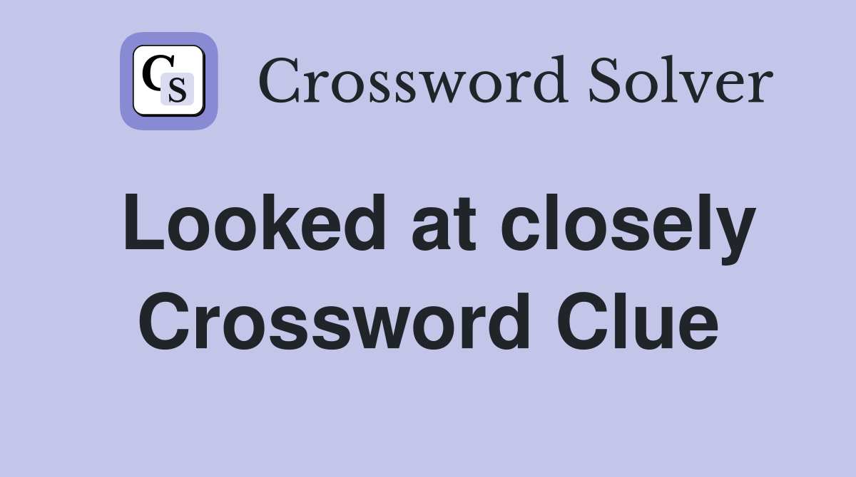 Looked at closely Crossword Clue