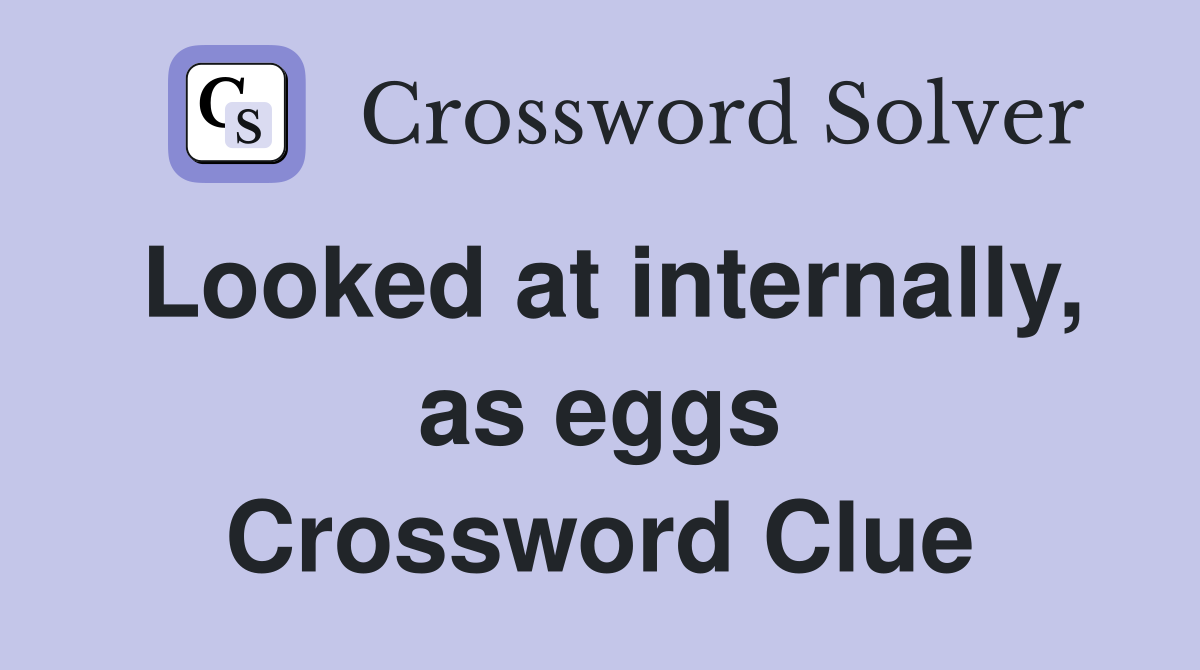 Looked at internally, as eggs Crossword Clue