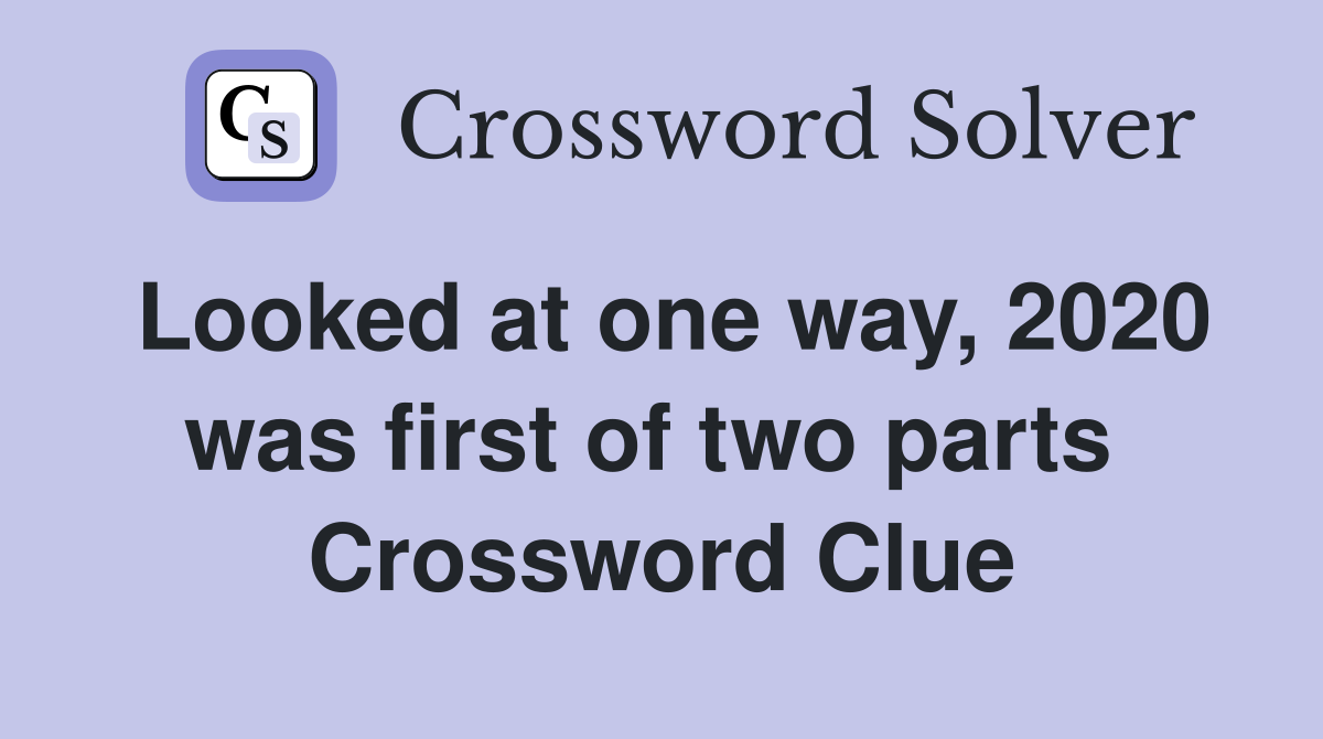 Looked at one way, 2020 was first of two parts  Crossword Clue