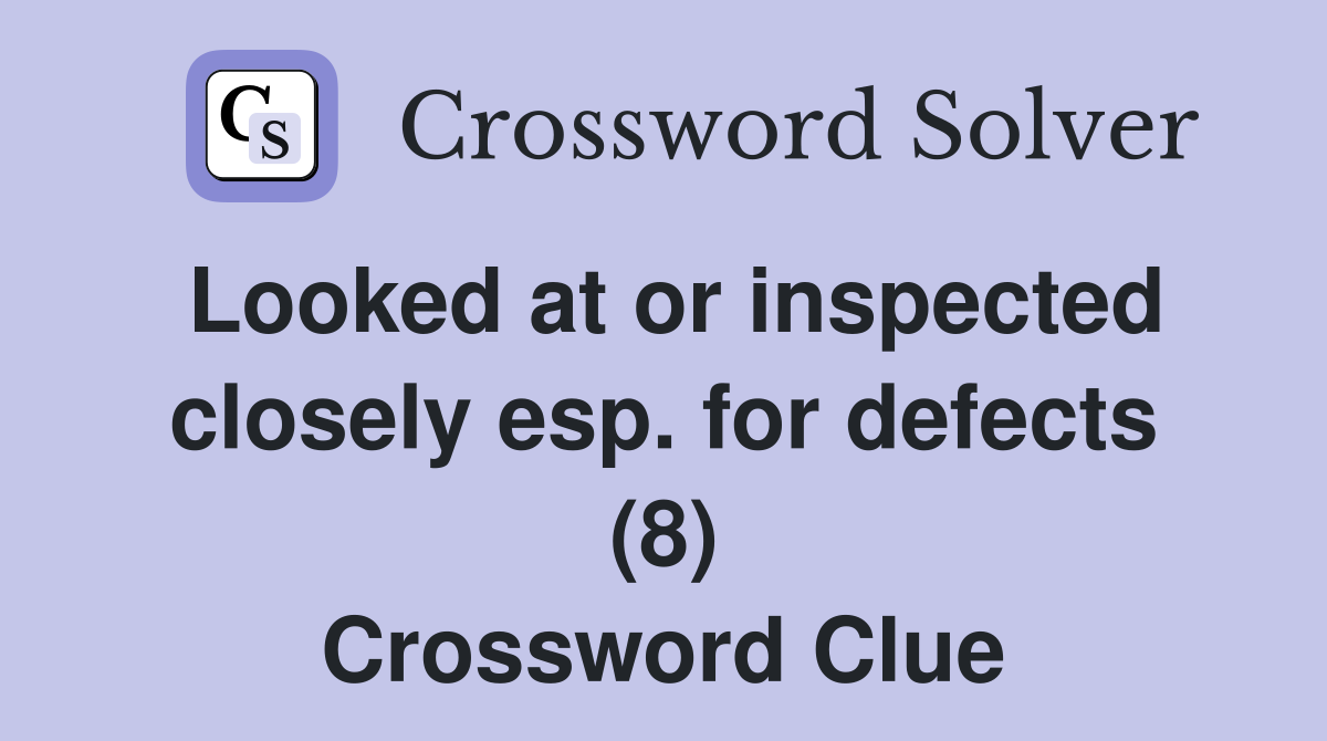 Looked at or inspected closely esp. for defects (8) Crossword Clue
