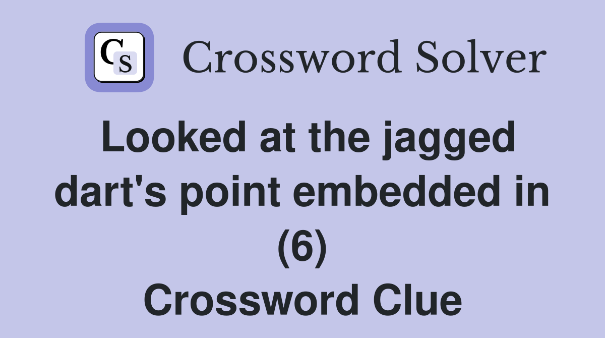 Looked at the jagged dart's point embedded in (6) Crossword Clue