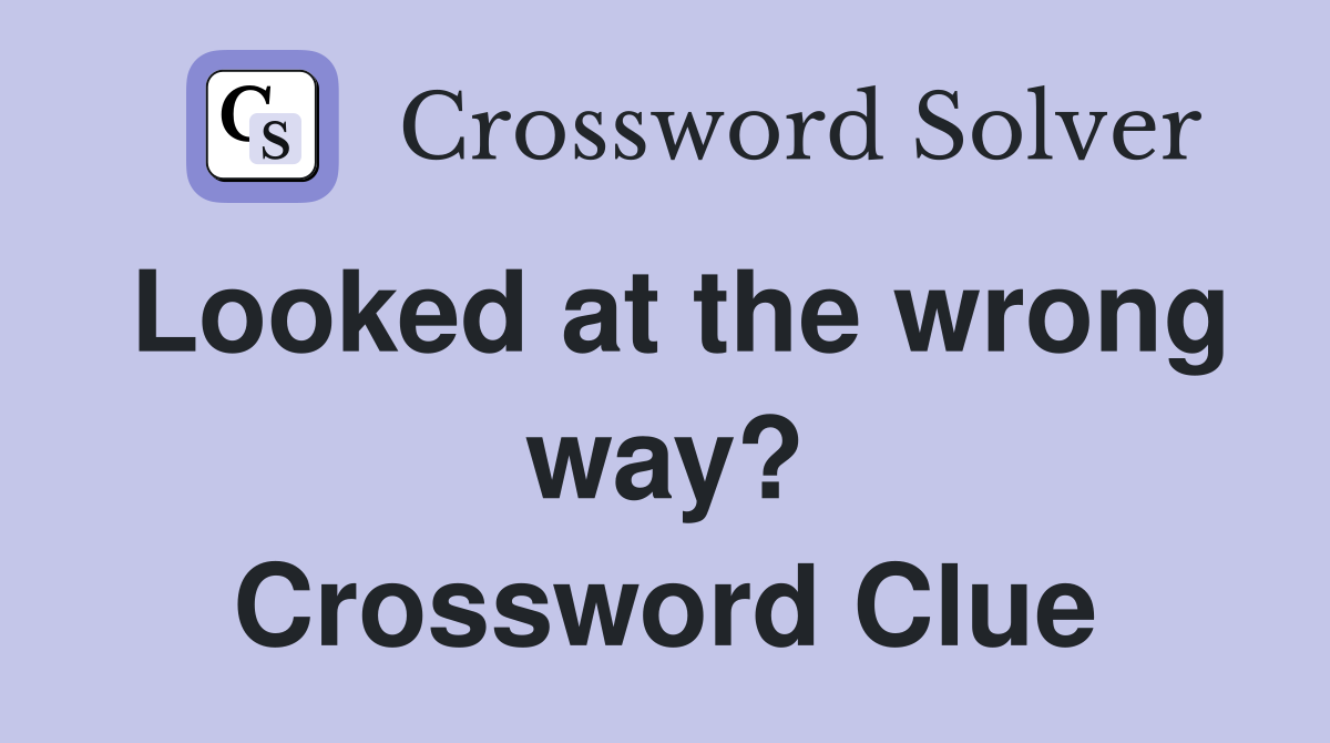 Looked at the wrong way? Crossword Clue