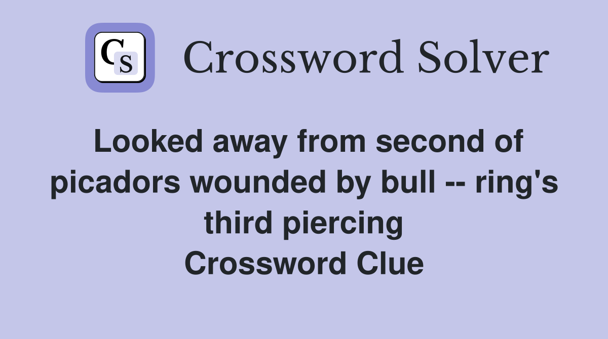 Looked away from second of picadors wounded by bull -- ring's third piercing Crossword Clue