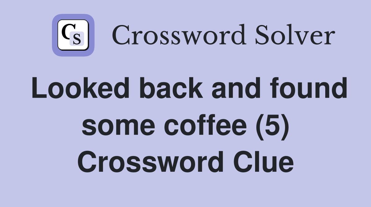 Looked back and found some coffee (5) Crossword Clue