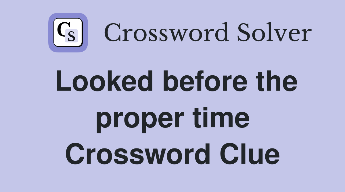 Looked before the proper time Crossword Clue