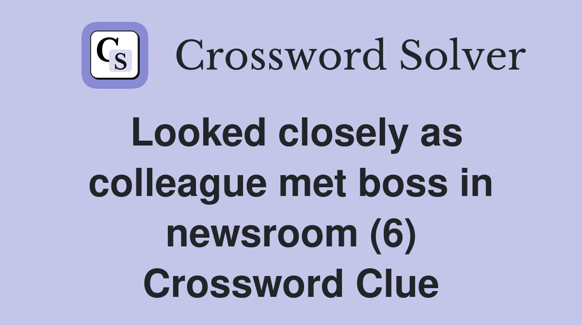 Looked closely as colleague met boss in newsroom (6) Crossword Clue