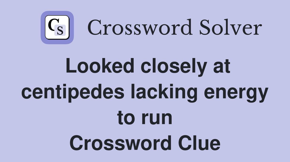 Looked closely at centipedes lacking energy to run Crossword Clue