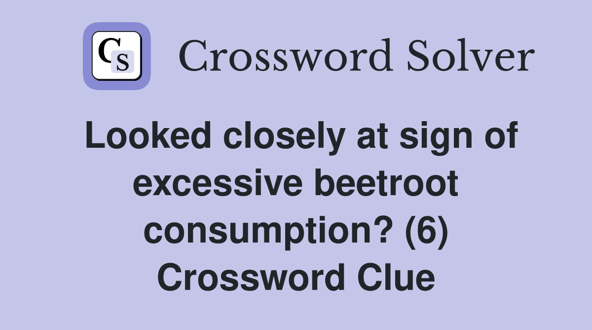 Looked closely at sign of excessive beetroot consumption? (6) Crossword Clue