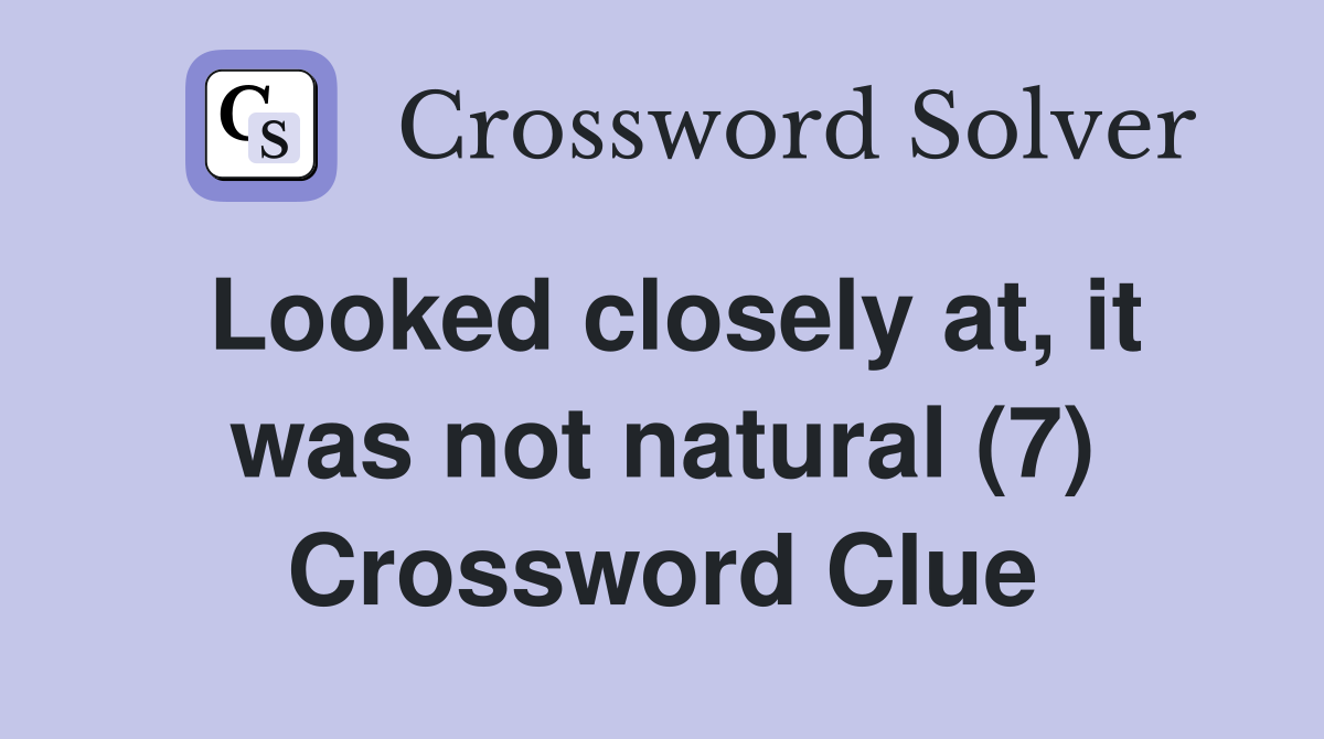 Looked closely at, it was not natural (7) Crossword Clue
