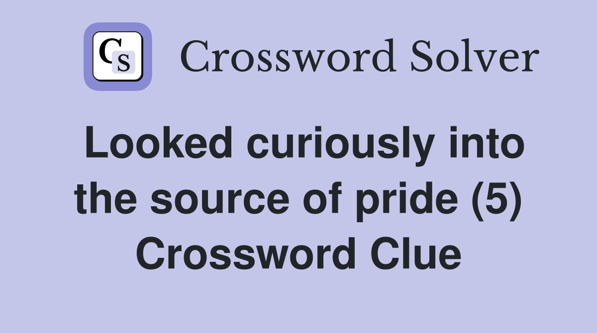 Looked curiously into the source of pride (5) Crossword Clue
