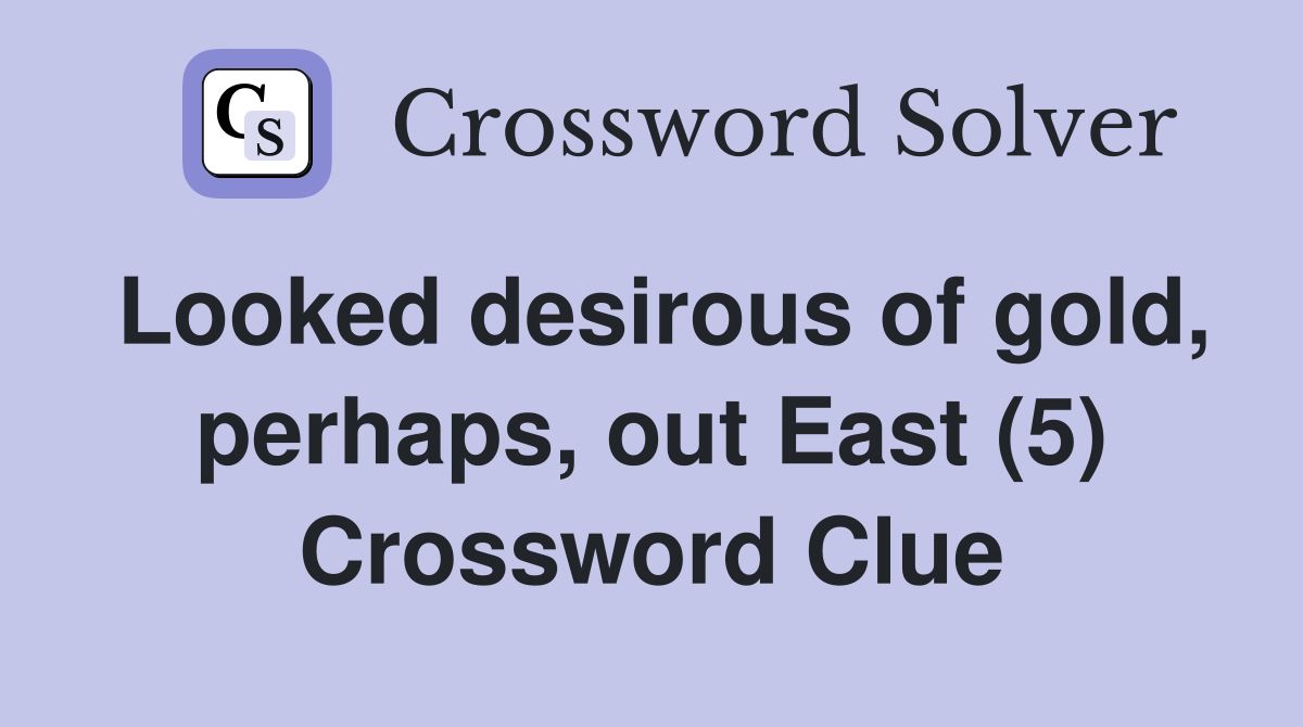 Looked desirous of gold, perhaps, out East (5) Crossword Clue