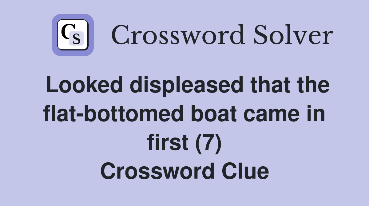 Looked displeased that the flat-bottomed boat came in first (7) Crossword Clue