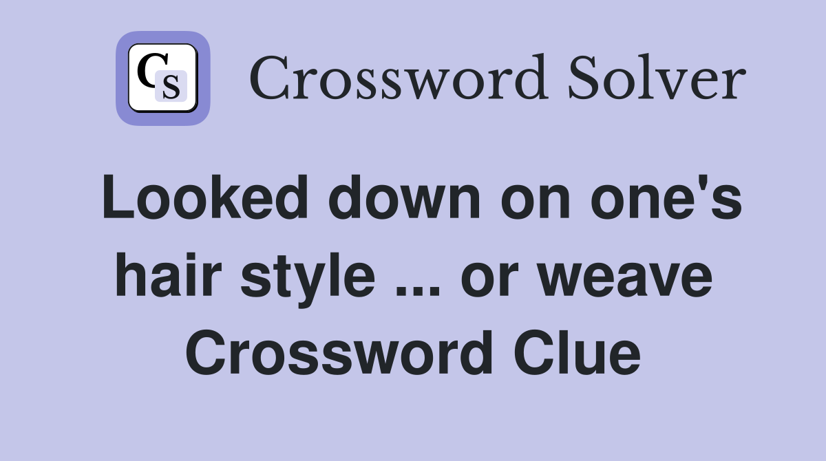 Looked down on one's hair style ... or weave Crossword Clue