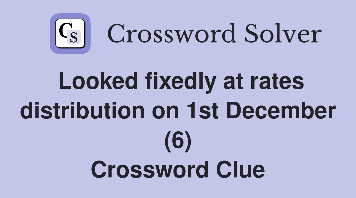 Looked fixedly at rates distribution on 1st December (6) Crossword Clue