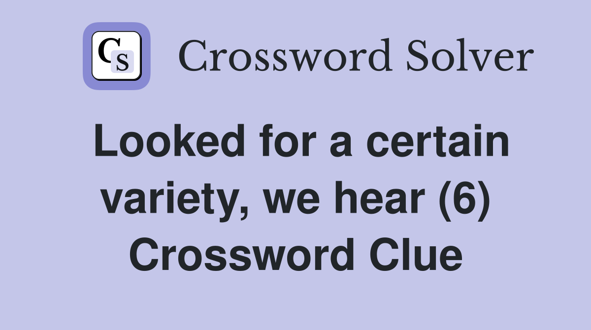 Looked for a certain variety, we hear (6) Crossword Clue