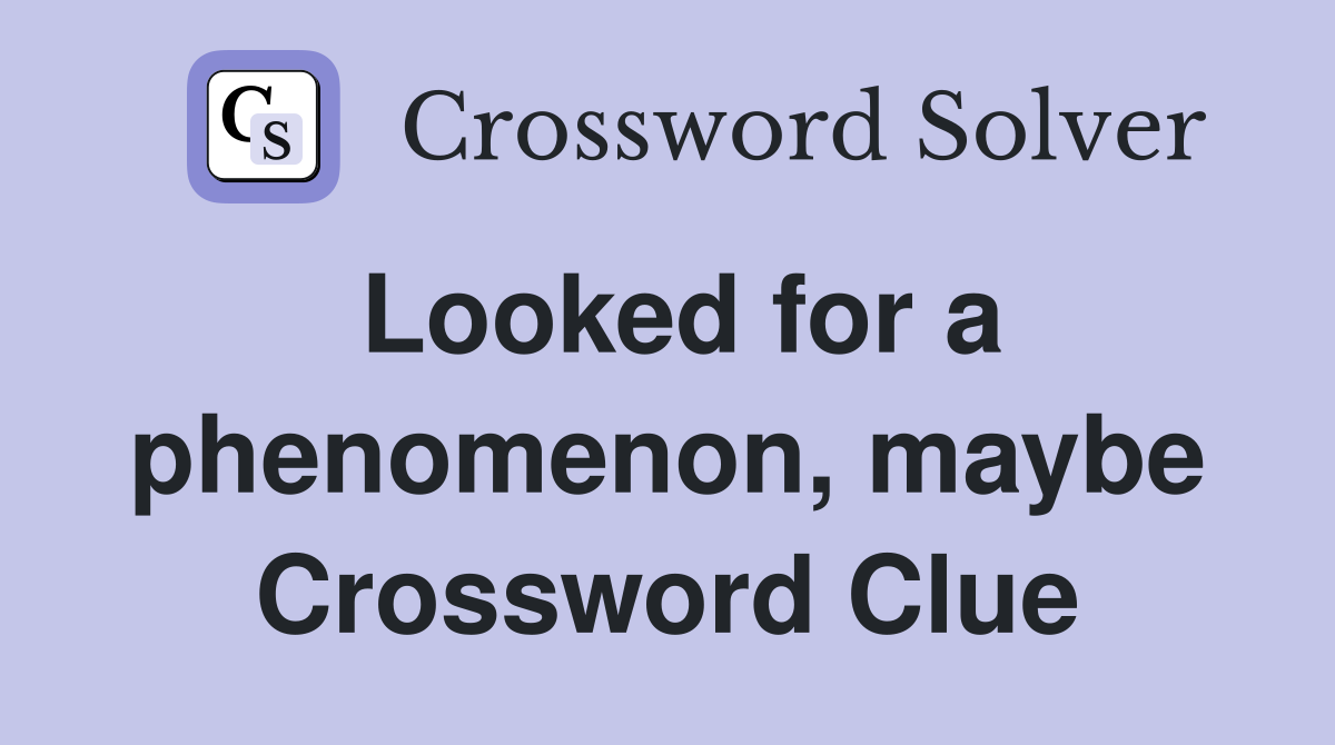 Looked for a phenomenon, maybe Crossword Clue