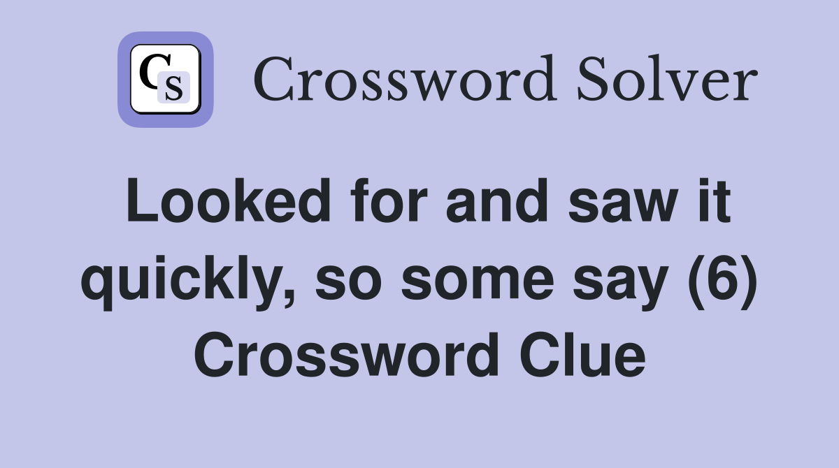 Looked for and saw it quickly, so some say (6) Crossword Clue