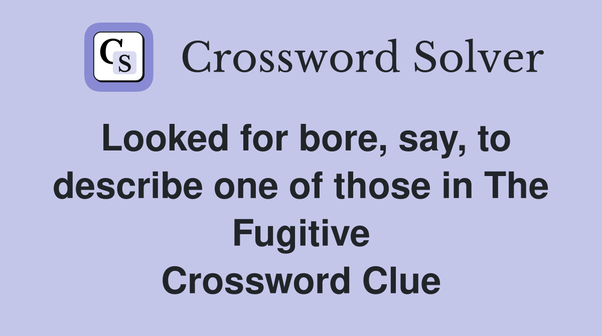 Looked for bore, say, to describe one of those in The Fugitive Crossword Clue