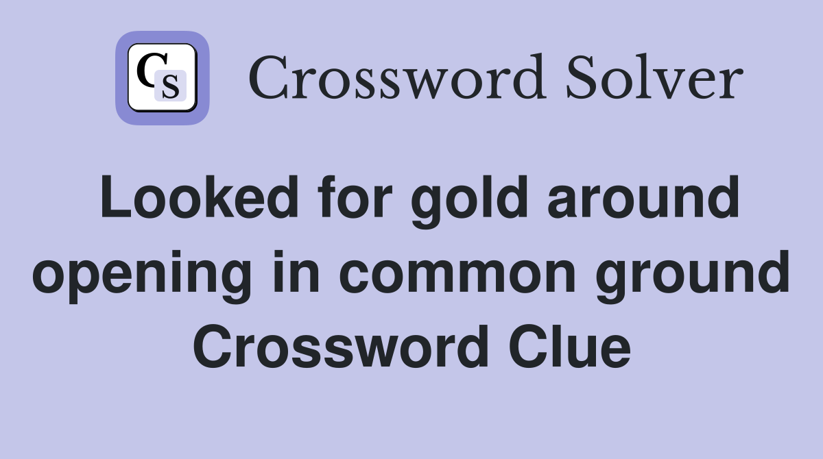 Looked for gold around opening in common ground Crossword Clue