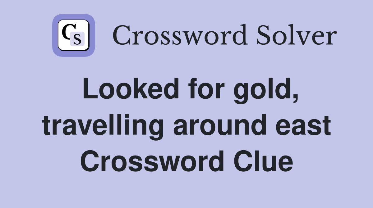 Looked for gold, travelling around east Crossword Clue