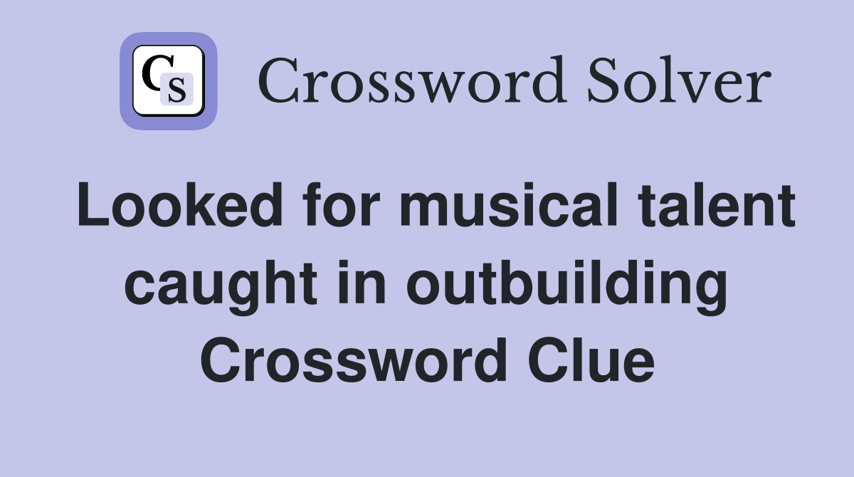 Looked for musical talent caught in outbuilding Crossword Clue