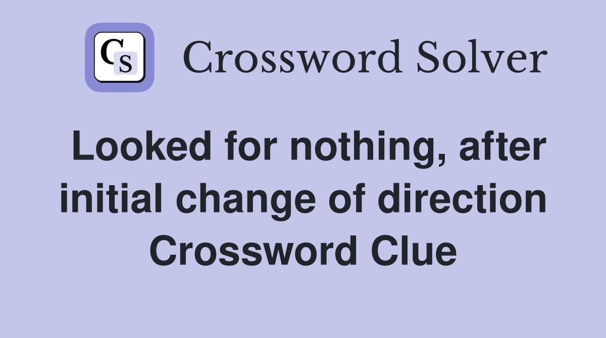 Looked for nothing, after initial change of direction Crossword Clue