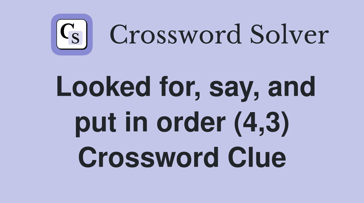 Looked for, say, and put in order (4,3) Crossword Clue
