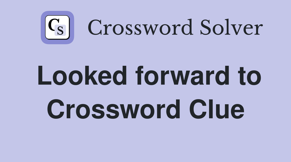 Looked forward to Crossword Clue