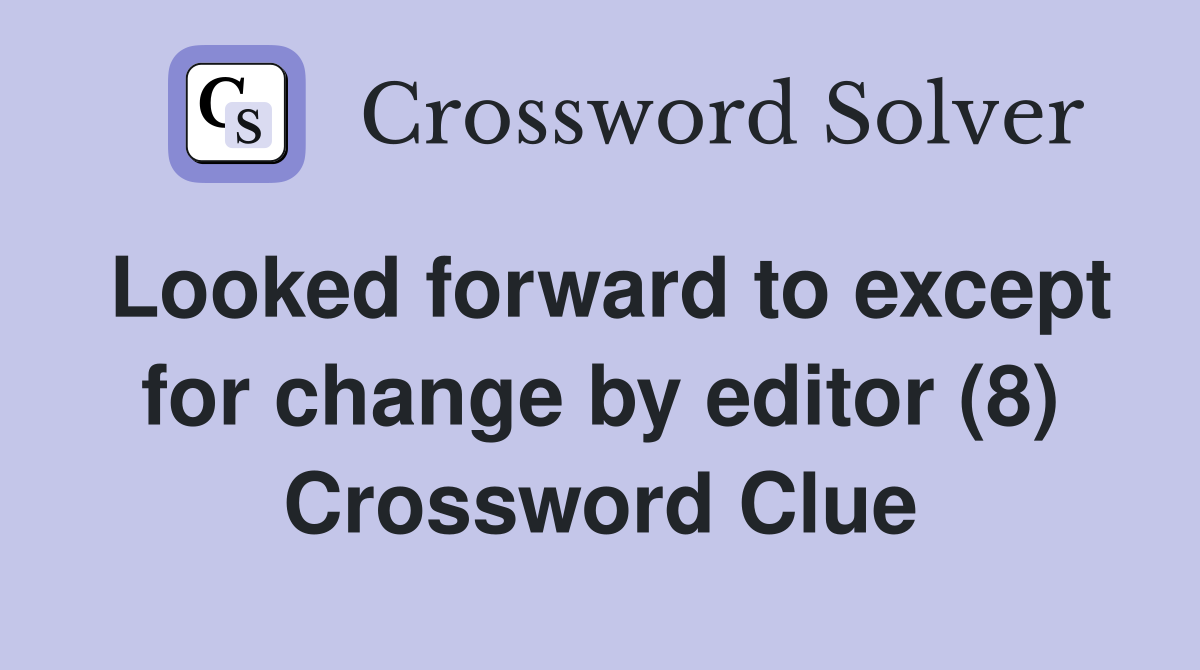 Looked forward to except for change by editor (8) Crossword Clue