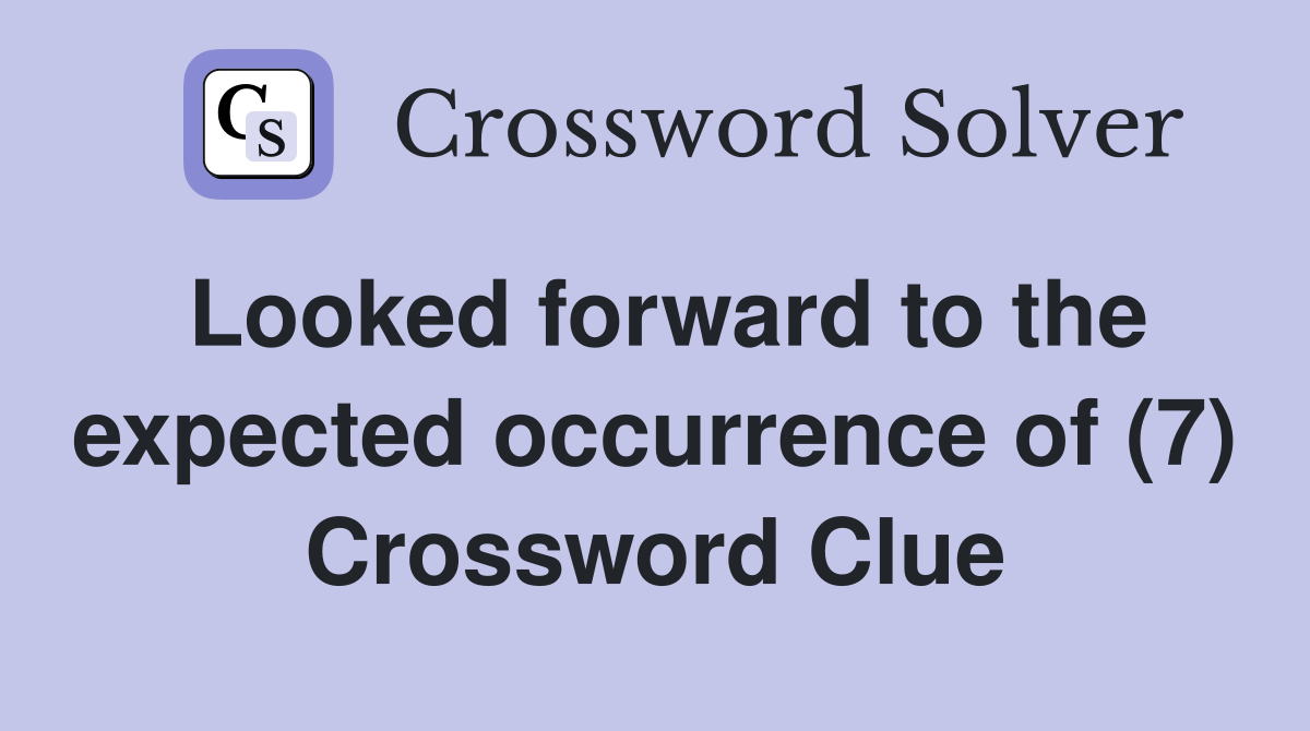 Looked forward to the expected occurrence of (7) Crossword Clue