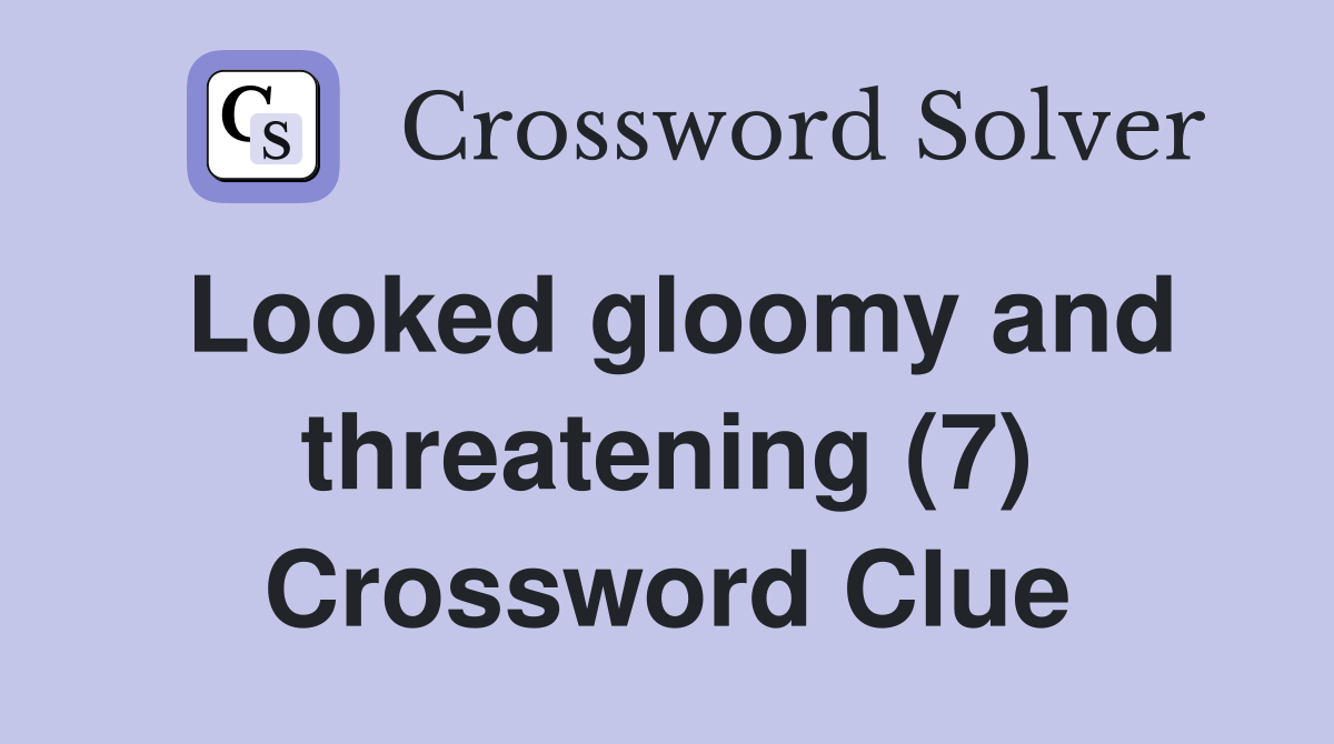 Looked gloomy and threatening (7) Crossword Clue
