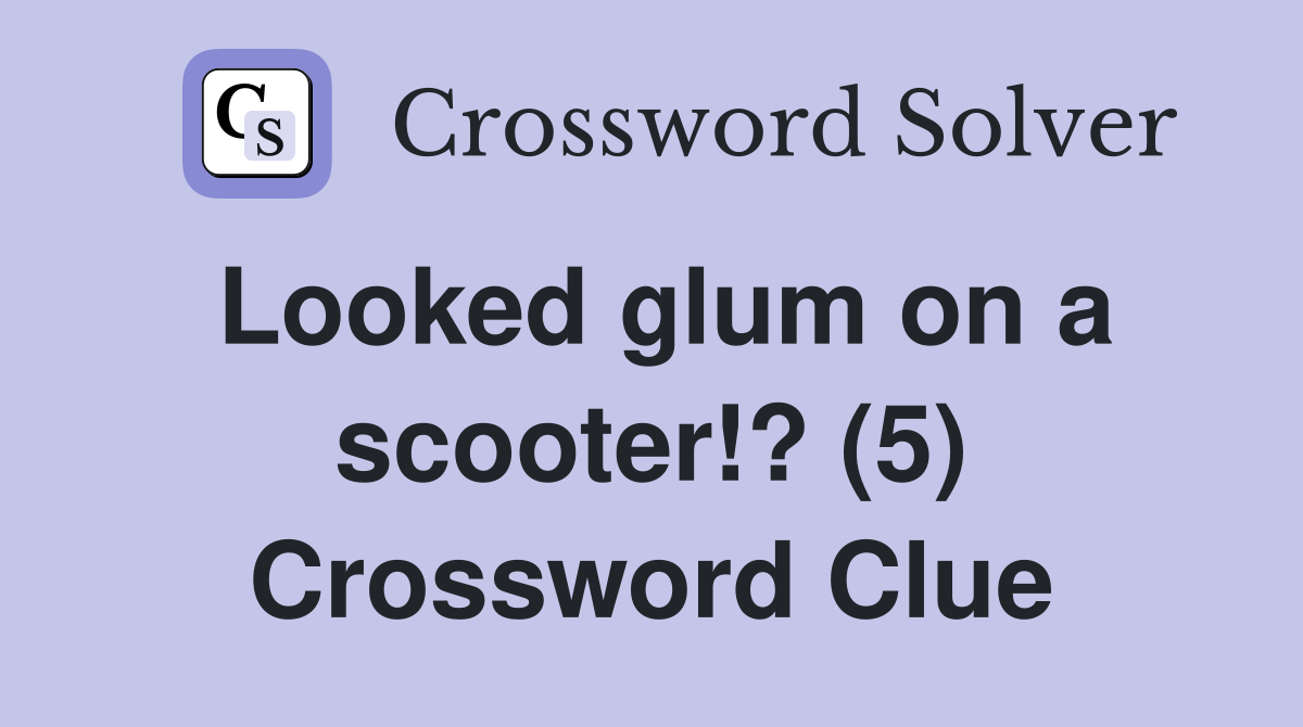 Looked glum on a scooter!? (5) Crossword Clue